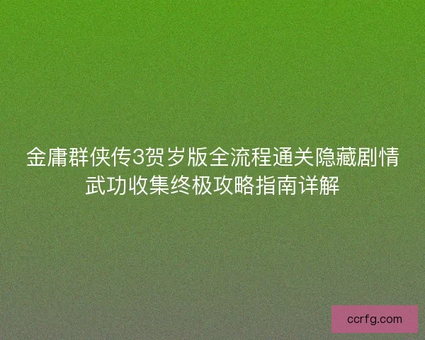 金庸群侠传3贺岁版全流程通关隐藏剧情武功收集终极攻略指南详解 金庸群侠传3贺岁版全流程通关隐藏剧情武功收集终极攻略指南详解