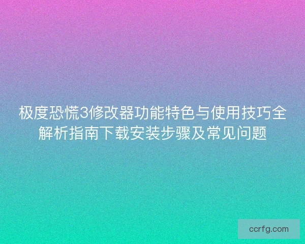 极度恐慌3修改器功能特色与使用技巧全解析指南下载安装步骤及常见问题
