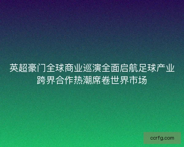 英超豪门全球商业巡演全面启航足球产业跨界合作热潮席卷世界市场