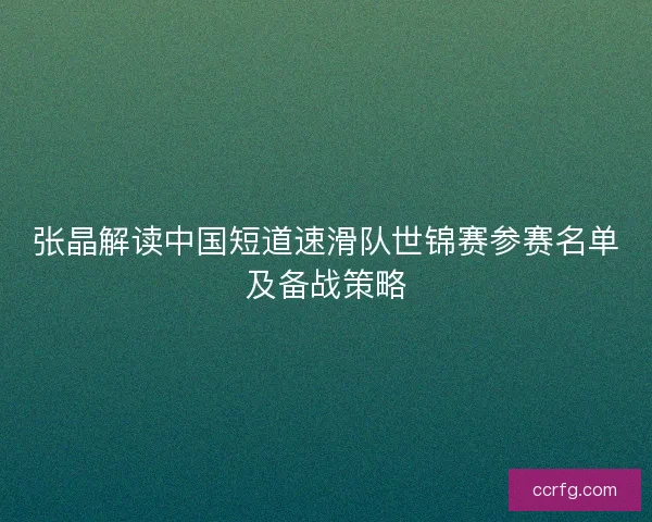 张晶解读中国短道速滑队世锦赛参赛名单及备战策略