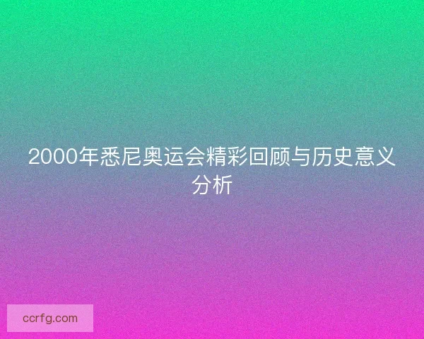 2000年悉尼奥运会精彩回顾与历史意义分析