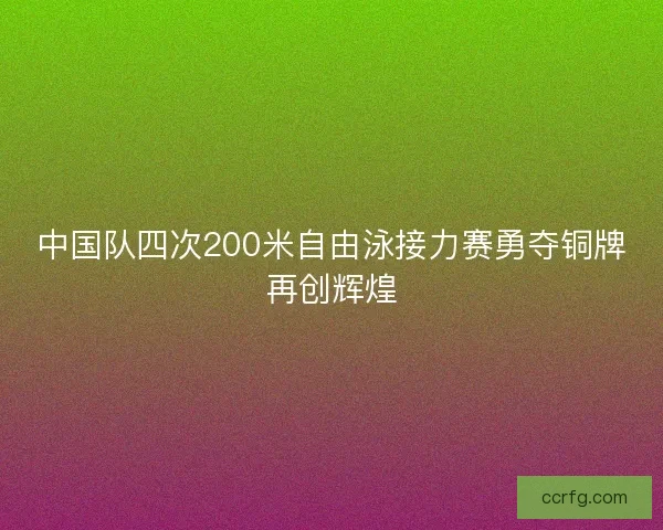 中国队四次200米自由泳接力赛勇夺铜牌再创辉煌