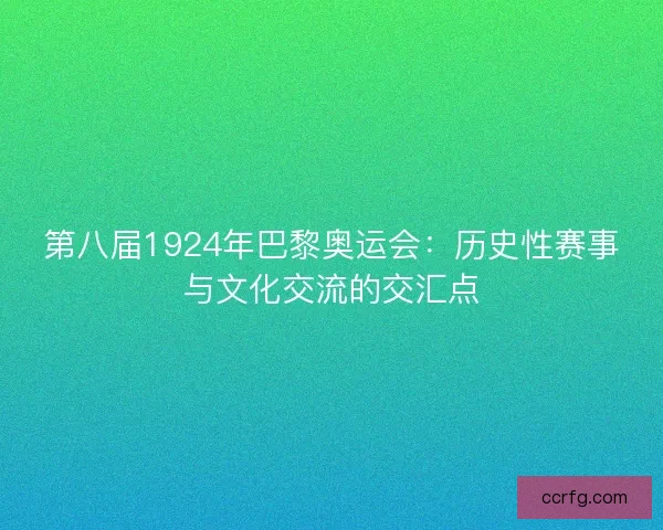 第八届1924年巴黎奥运会：历史性赛事与文化交流的交汇点